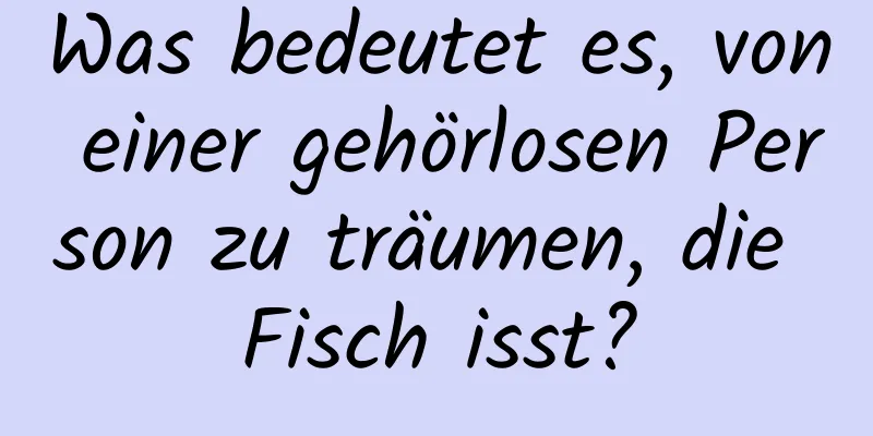 Was bedeutet es, von einer gehörlosen Person zu träumen, die Fisch isst?