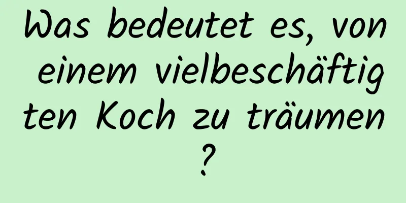 Was bedeutet es, von einem vielbeschäftigten Koch zu träumen?