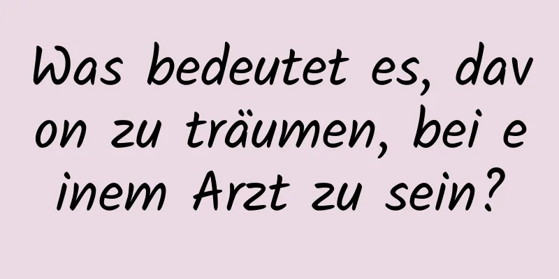 Was bedeutet es, davon zu träumen, bei einem Arzt zu sein?