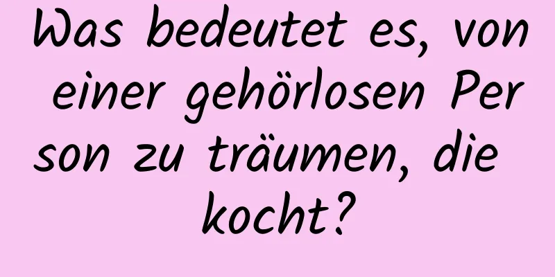 Was bedeutet es, von einer gehörlosen Person zu träumen, die kocht?