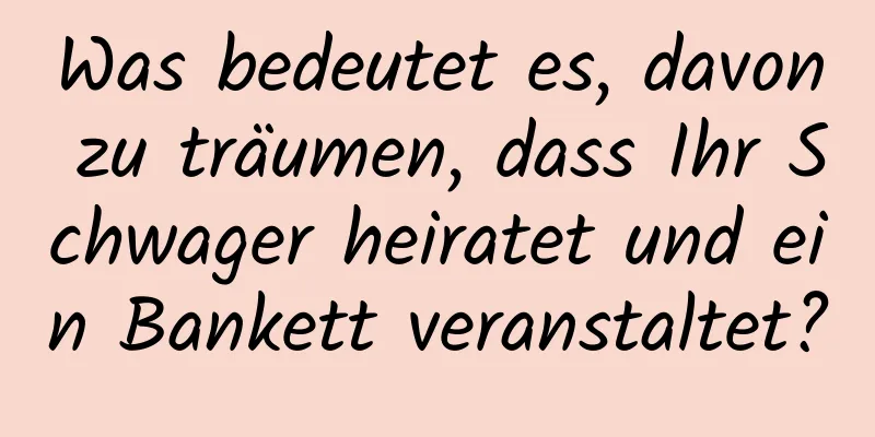 Was bedeutet es, davon zu träumen, dass Ihr Schwager heiratet und ein Bankett veranstaltet?