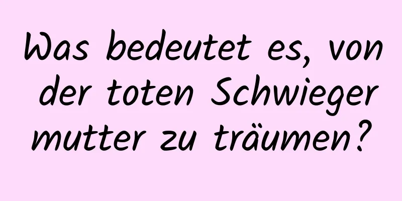 Was bedeutet es, von der toten Schwiegermutter zu träumen?