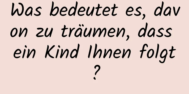 Was bedeutet es, davon zu träumen, dass ein Kind Ihnen folgt?