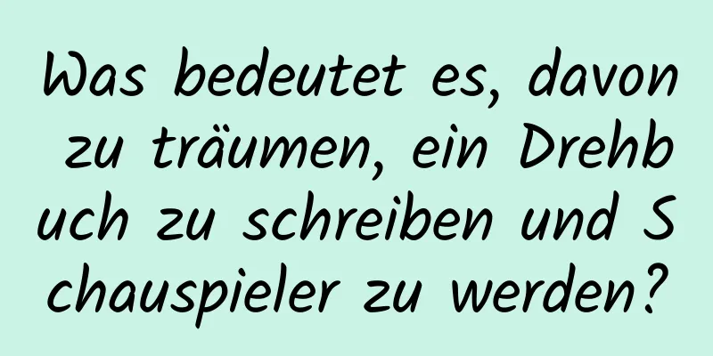 Was bedeutet es, davon zu träumen, ein Drehbuch zu schreiben und Schauspieler zu werden?