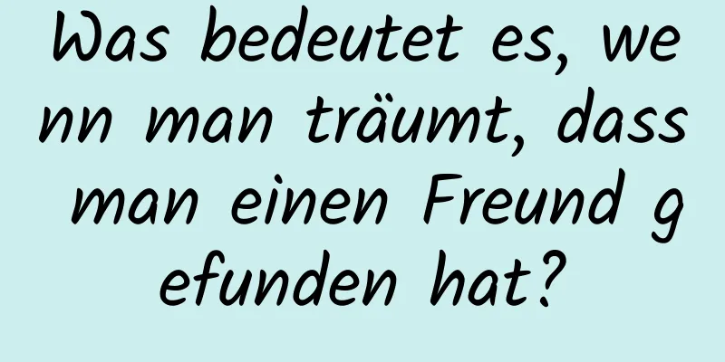 Was bedeutet es, wenn man träumt, dass man einen Freund gefunden hat?