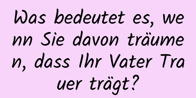 Was bedeutet es, wenn Sie davon träumen, dass Ihr Vater Trauer trägt?