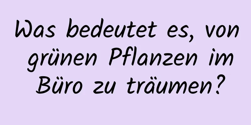 Was bedeutet es, von grünen Pflanzen im Büro zu träumen?