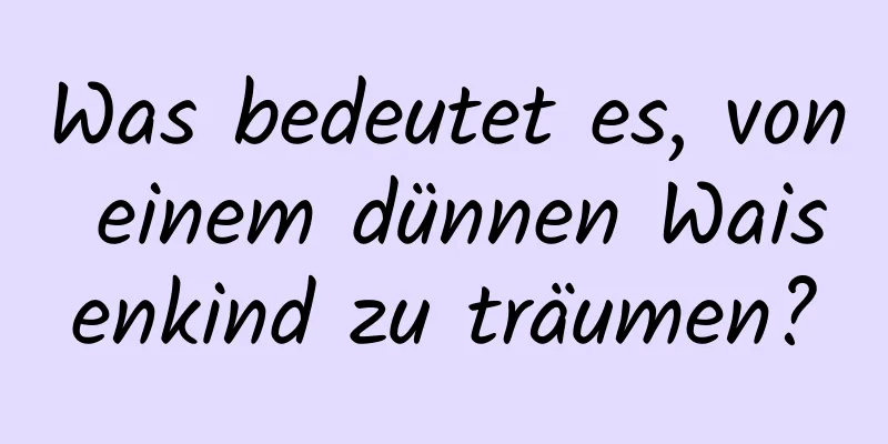 Was bedeutet es, von einem dünnen Waisenkind zu träumen?