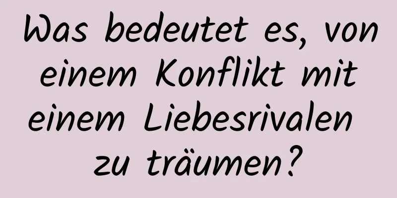 Was bedeutet es, von einem Konflikt mit einem Liebesrivalen zu träumen?