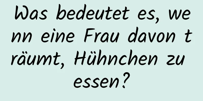 Was bedeutet es, wenn eine Frau davon träumt, Hühnchen zu essen?