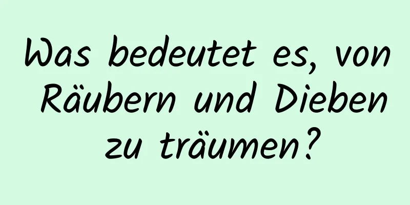 Was bedeutet es, von Räubern und Dieben zu träumen?