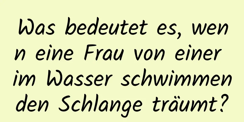 Was bedeutet es, wenn eine Frau von einer im Wasser schwimmenden Schlange träumt?