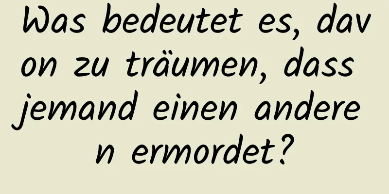 Was bedeutet es, davon zu träumen, dass jemand einen anderen ermordet?