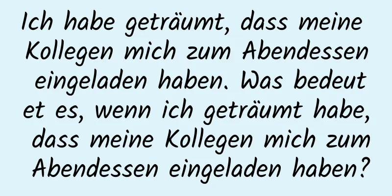 Ich habe geträumt, dass meine Kollegen mich zum Abendessen eingeladen haben. Was bedeutet es, wenn ich geträumt habe, dass meine Kollegen mich zum Abendessen eingeladen haben?