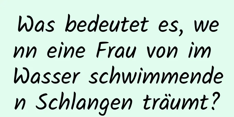 Was bedeutet es, wenn eine Frau von im Wasser schwimmenden Schlangen träumt?