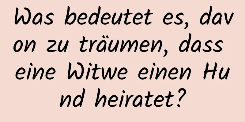 Was bedeutet es, davon zu träumen, dass eine Witwe einen Hund heiratet?