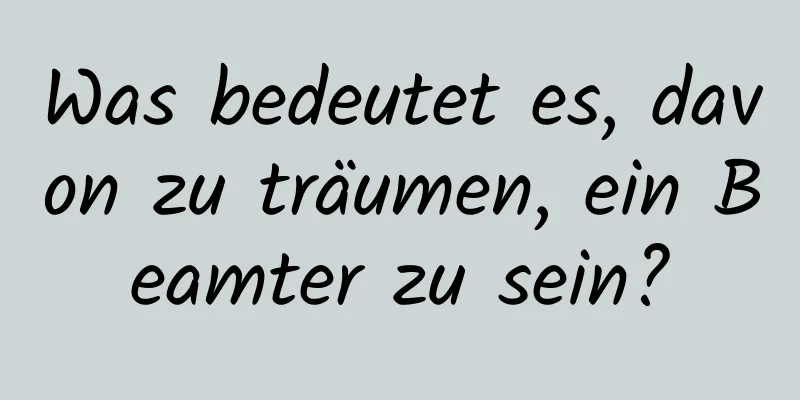 Was bedeutet es, davon zu träumen, ein Beamter zu sein?