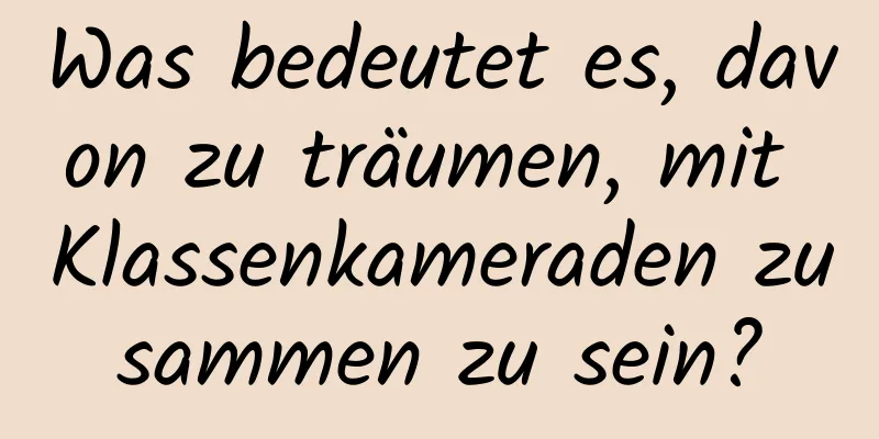 Was bedeutet es, davon zu träumen, mit Klassenkameraden zusammen zu sein?