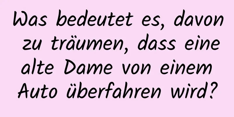 Was bedeutet es, davon zu träumen, dass eine alte Dame von einem Auto überfahren wird?