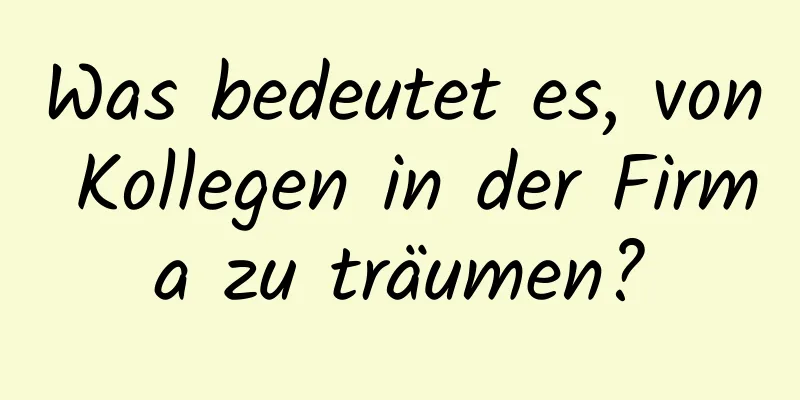 Was bedeutet es, von Kollegen in der Firma zu träumen?