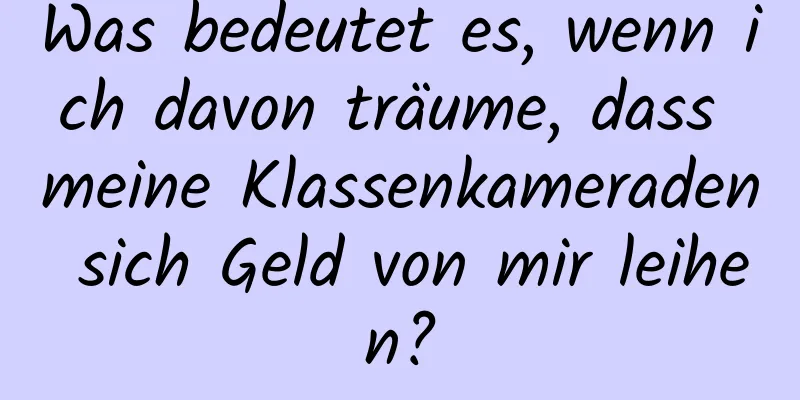 Was bedeutet es, wenn ich davon träume, dass meine Klassenkameraden sich Geld von mir leihen?