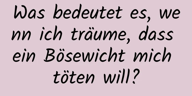 Was bedeutet es, wenn ich träume, dass ein Bösewicht mich töten will?