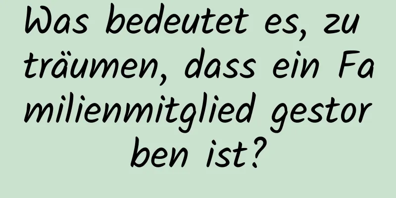 Was bedeutet es, zu träumen, dass ein Familienmitglied gestorben ist?