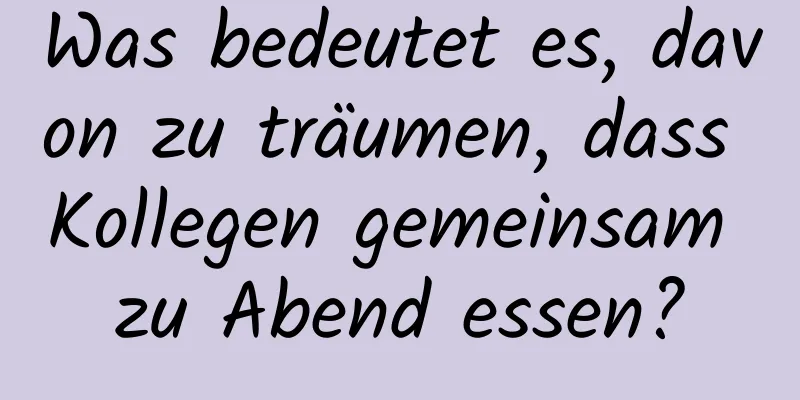 Was bedeutet es, davon zu träumen, dass Kollegen gemeinsam zu Abend essen?