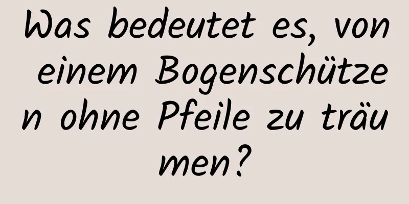 Was bedeutet es, von einem Bogenschützen ohne Pfeile zu träumen?