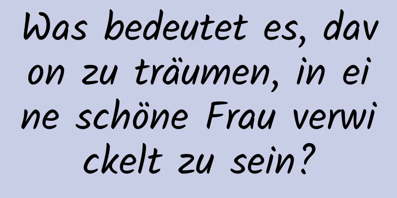 Was bedeutet es, davon zu träumen, in eine schöne Frau verwickelt zu sein?