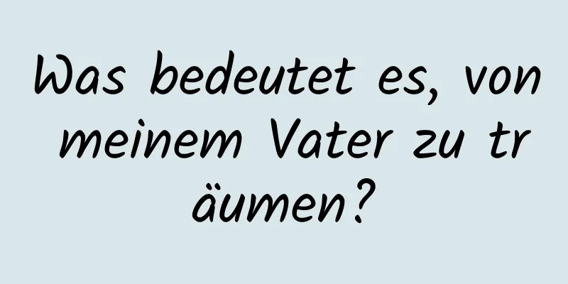 Was bedeutet es, von meinem Vater zu träumen?