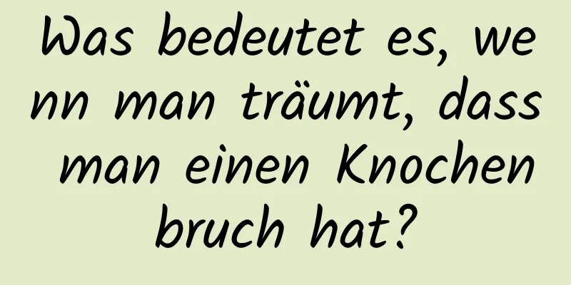 Was bedeutet es, wenn man träumt, dass man einen Knochenbruch hat?