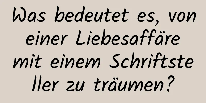 Was bedeutet es, von einer Liebesaffäre mit einem Schriftsteller zu träumen?