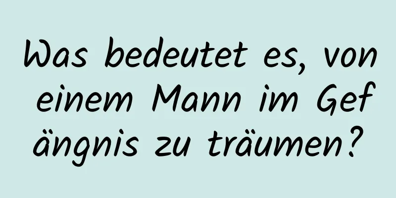 Was bedeutet es, von einem Mann im Gefängnis zu träumen?