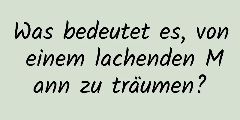 Was bedeutet es, von einem lachenden Mann zu träumen?