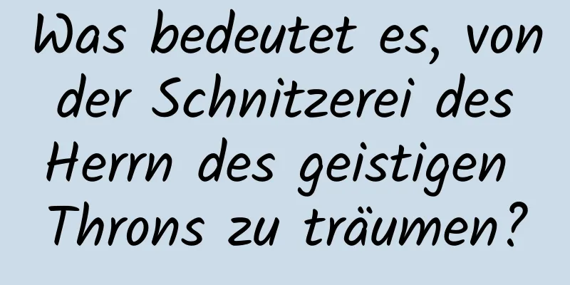 Was bedeutet es, von der Schnitzerei des Herrn des geistigen Throns zu träumen?