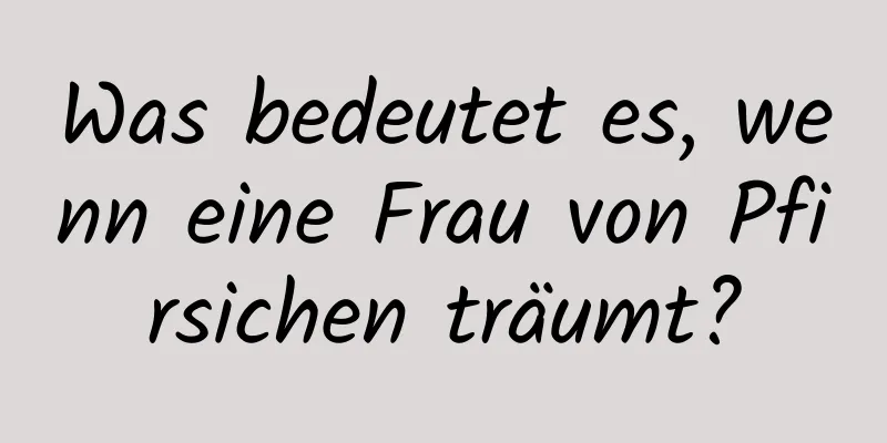 Was bedeutet es, wenn eine Frau von Pfirsichen träumt?