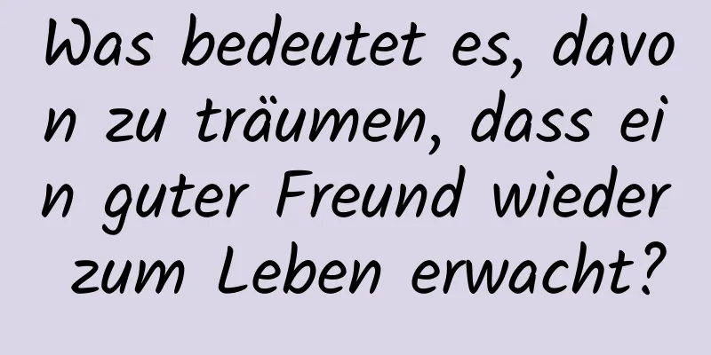 Was bedeutet es, davon zu träumen, dass ein guter Freund wieder zum Leben erwacht?