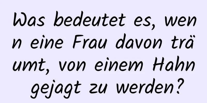 Was bedeutet es, wenn eine Frau davon träumt, von einem Hahn gejagt zu werden?