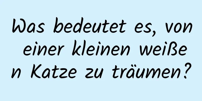 Was bedeutet es, von einer kleinen weißen Katze zu träumen?