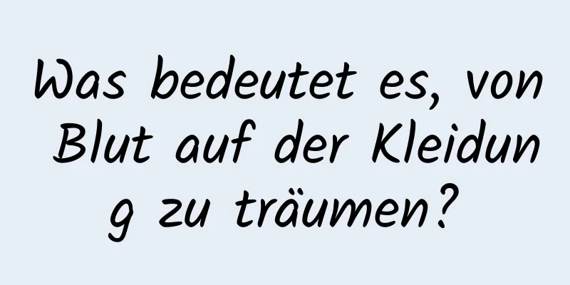 Was bedeutet es, von Blut auf der Kleidung zu träumen?