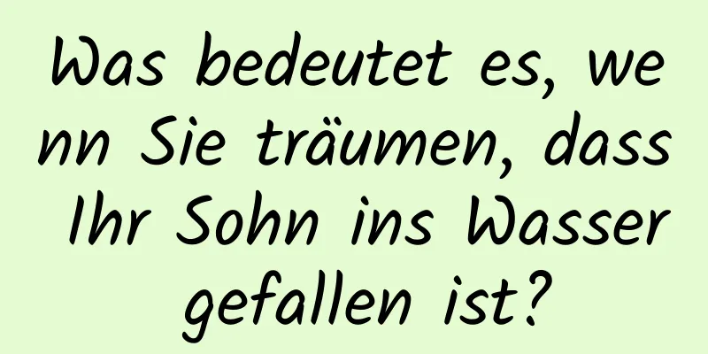 Was bedeutet es, wenn Sie träumen, dass Ihr Sohn ins Wasser gefallen ist?