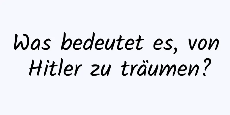 Was bedeutet es, von Hitler zu träumen?