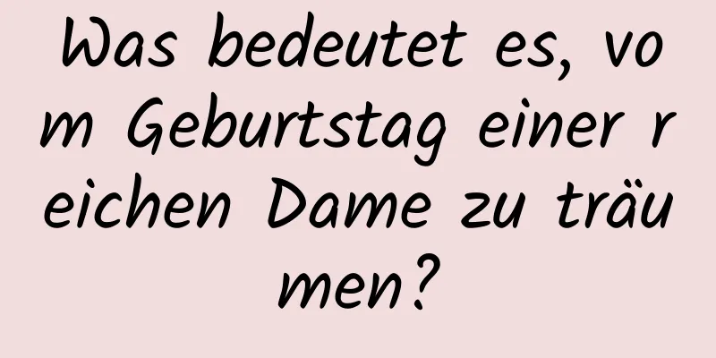 Was bedeutet es, vom Geburtstag einer reichen Dame zu träumen?