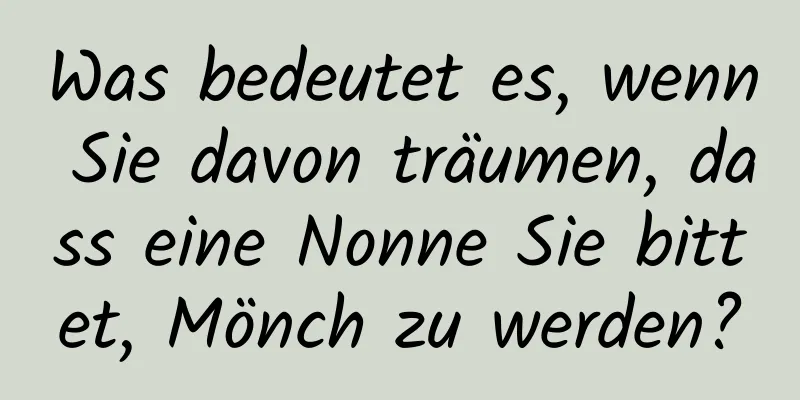 Was bedeutet es, wenn Sie davon träumen, dass eine Nonne Sie bittet, Mönch zu werden?