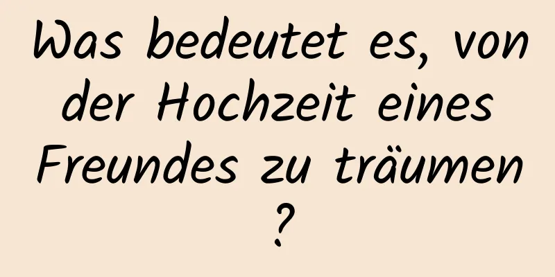 Was bedeutet es, von der Hochzeit eines Freundes zu träumen?