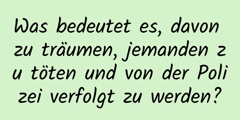 Was bedeutet es, davon zu träumen, jemanden zu töten und von der Polizei verfolgt zu werden?