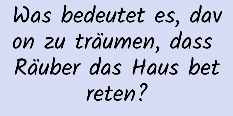 Was bedeutet es, davon zu träumen, dass Räuber das Haus betreten?