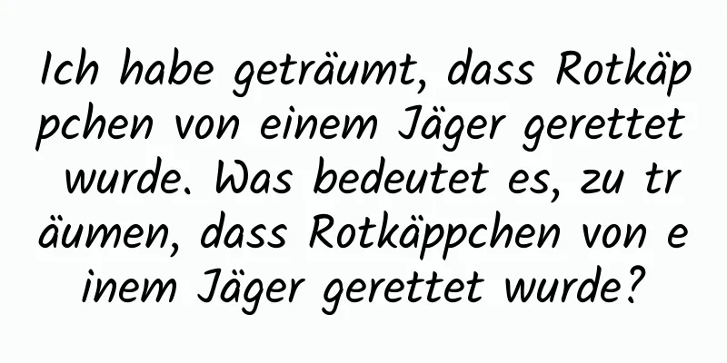 Ich habe geträumt, dass Rotkäppchen von einem Jäger gerettet wurde. Was bedeutet es, zu träumen, dass Rotkäppchen von einem Jäger gerettet wurde?