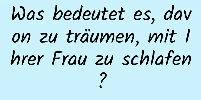 Was bedeutet es, davon zu träumen, mit Ihrer Frau zu schlafen?